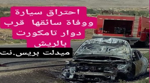 مؤلم جدا وفاة سائق احتراقا داخل سيارته قرب تامكورت بالريش .
